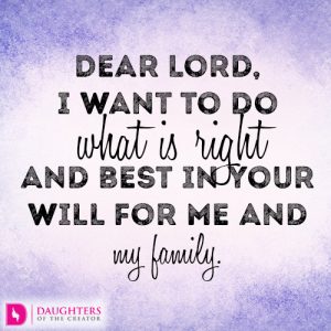 Dear Lord, I want to do what is right and best in your will for me and my family.