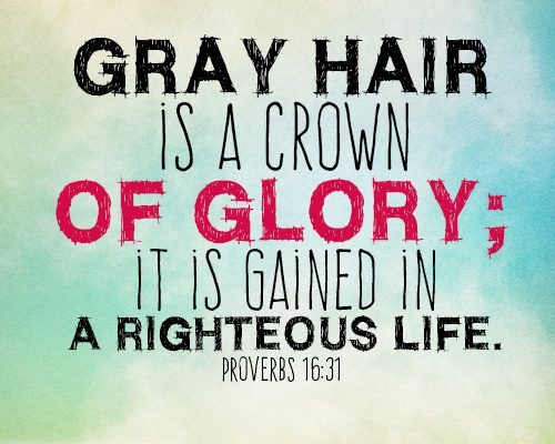 Gray hair is a crown of glory; it is gained in a righteous life