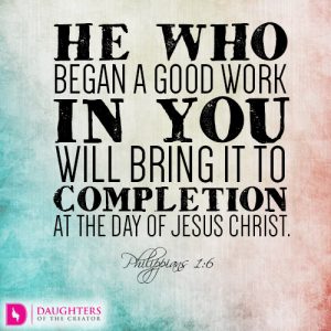 He who began a good work in you will bring it to completion at the day of Jesus Christ