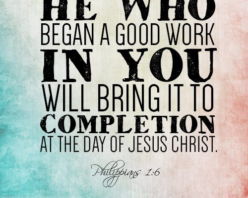 He who began a good work in you will bring it to completion at the day of Jesus Christ