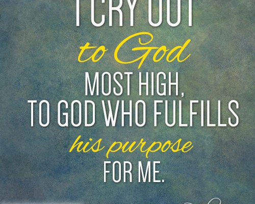 I cry out to God Most High, to God who fulfills his purpose for me
