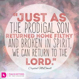Just as the prodigal son returned home filthy and broken in spirit, we can return to the Lord.