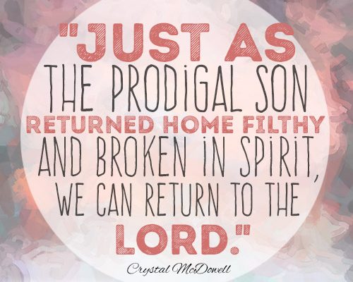 Just as the prodigal son returned home filthy and broken in spirit, we can return to the Lord.