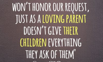 Many times the Lord won’t honor our request, just as a loving parent doesn’t give their children everything they ask of them