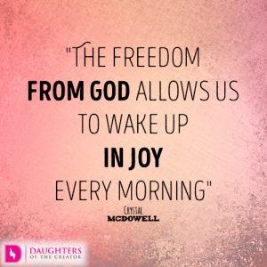 The freedom from God allows us to wake up in joy every morning