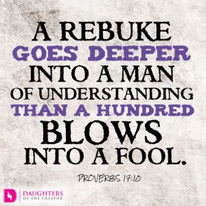 A rebuke goes deeper into a man of understanding than a hundred blows into a fool