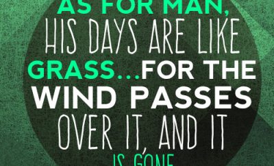 As for man, his days are like grass…for the wind passes over it, and it is gone