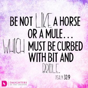 Be not like a horse or a mule…which must be curbed with bit and bridle