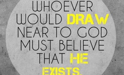 For whoever would draw near to God must believe that he exists