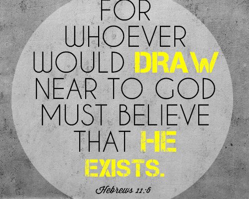 For whoever would draw near to God must believe that he exists