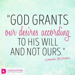 God grants our desires according to His will and not ours