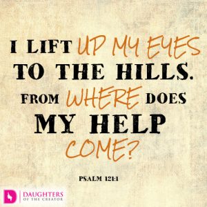 I lift up my eyes to the hills. From where does my help come