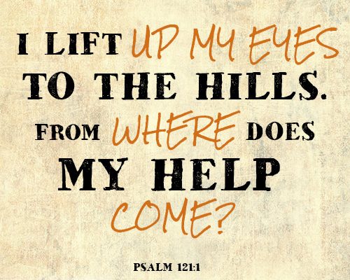 I lift up my eyes to the hills. From where does my help come