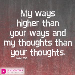 My ways higher than your ways and my thoughts than your thoughts