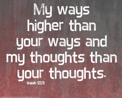 My ways higher than your ways and my thoughts than your thoughts