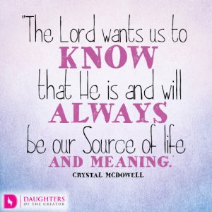 The Lord wants us to know that He is and will always be our Source of life and meaning.