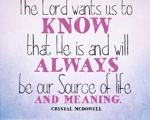 The Lord wants us to know that He is and will always be our Source of life and meaning.