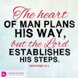 The heart of man plans his way, but the Lord establishes his steps