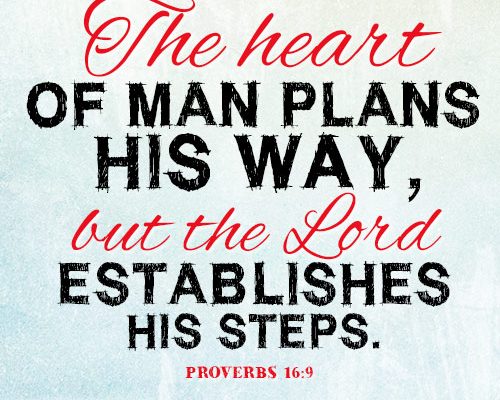 The heart of man plans his way, but the Lord establishes his steps