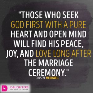 Those who seek God first with a pure heart and open mind will find His peace, joy, and love long after the marriage ceremony