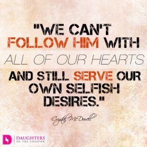 We can’t follow Him with all of our hearts and still serve our own selfish desires