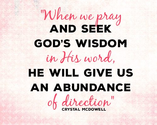When we pray and seek God’s wisdom in His word, He will give us an abundance of direction