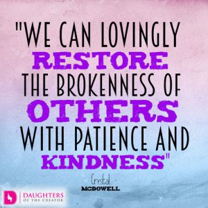 we can lovingly restore the brokenness of others with patience and kindness