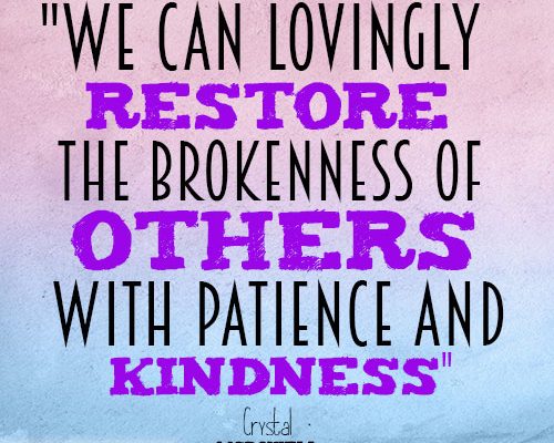 we can lovingly restore the brokenness of others with patience and kindness