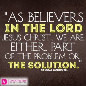 As believers in the Lord Jesus Christ, we are either part of the problem or the solution