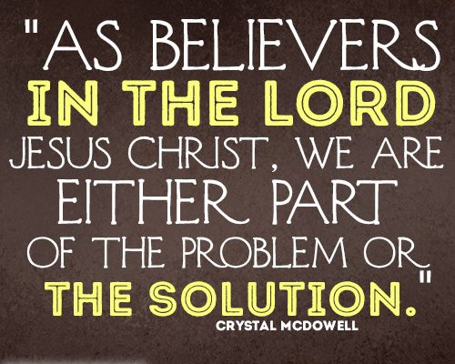 As believers in the Lord Jesus Christ, we are either part of the problem or the solution