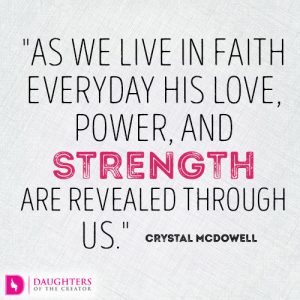 As we live in faith everyday His love, power, and strength are revealed through us
