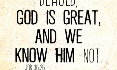 Behold, God is great, and we know him not
