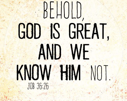 Behold, God is great, and we know him not