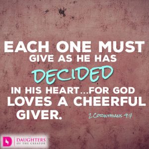 Each one must give as he has decided in his heart…for God loves a cheerful giver