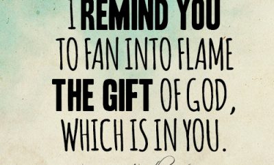 I remind you to fan into flame the gift of God, which is in you
