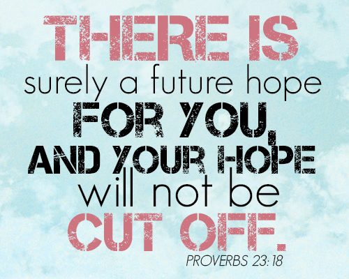 There is surely a future hope for you, and your hope will not be cut off.