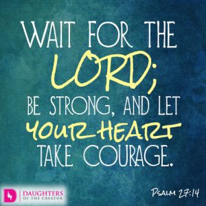 Wait for the LORD; be strong, and let your heart take courage