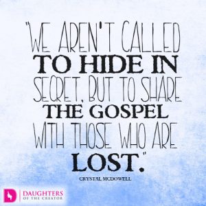 We aren’t called to hide in secret, but to share the gospel with those who are lost