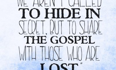 We aren’t called to hide in secret, but to share the gospel with those who are lost