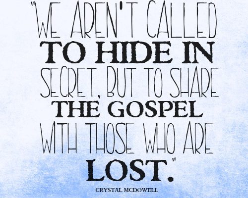 We aren’t called to hide in secret, but to share the gospel with those who are lost