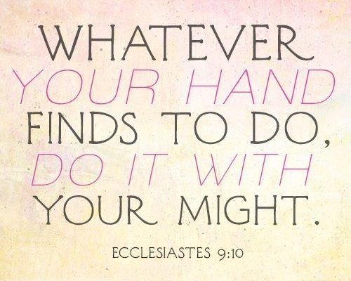 Whatever your hand finds to do, do it with your might