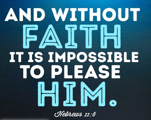 And without faith it is impossible to please him