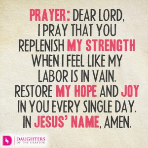 Dear Lord, I pray that You replenish my strength when I feel like my labor is in vain. Restore my hope and joy in You every single day. In Jesus’ name, amen.