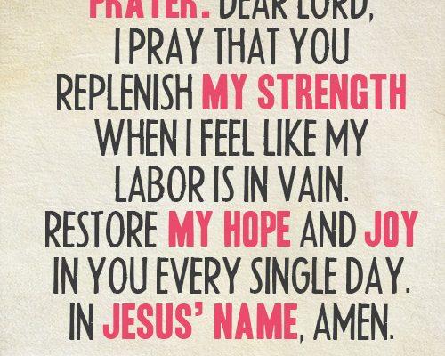 Dear Lord, I pray that You replenish my strength when I feel like my labor is in vain. Restore my hope and joy in You every single day. In Jesus’ name, amen.