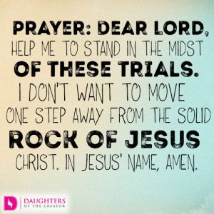 Dear Lord, help me to stand in the midst of these trials. I don’t want to move one step away from the solid Rock of Jesus Christ. In Jesus’ name, amen.