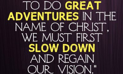 If we intend to do great adventurous in the name of Christ, we must first slow down and regain our vision