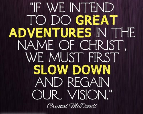 If we intend to do great adventurous in the name of Christ, we must first slow down and regain our vision