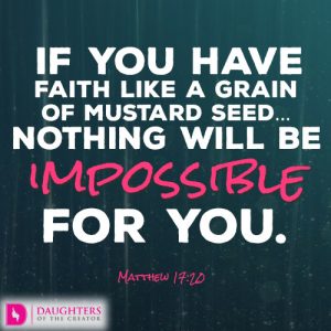If you have faith like a grain of mustard seed…nothing will be impossible for you