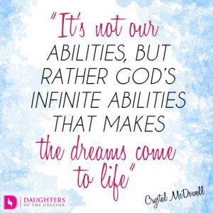 It’s not our abilities, but rather God’s infinite abilities that makes the dreams come to life