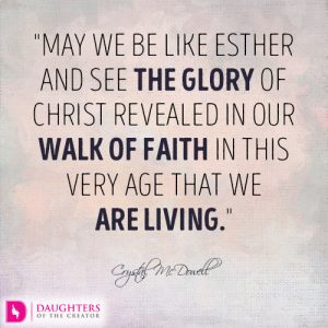 May we be like Esther and see the glory of Christ revealed in our walk of faith in this very age that we are living